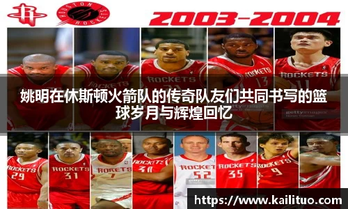 姚明在休斯顿火箭队的传奇队友们共同书写的篮球岁月与辉煌回忆