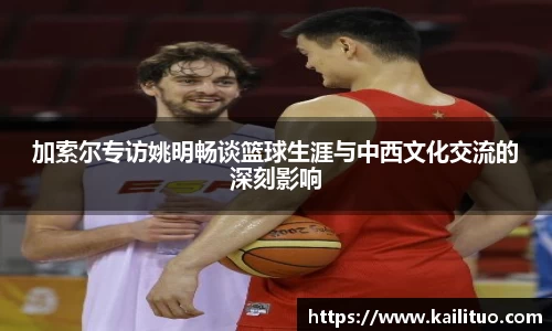 加索尔专访姚明畅谈篮球生涯与中西文化交流的深刻影响