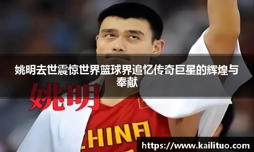 姚明去世震惊世界篮球界追忆传奇巨星的辉煌与奉献