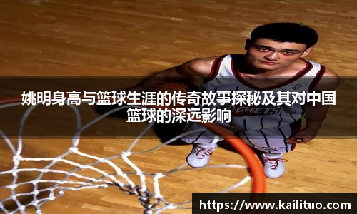 姚明身高与篮球生涯的传奇故事探秘及其对中国篮球的深远影响
