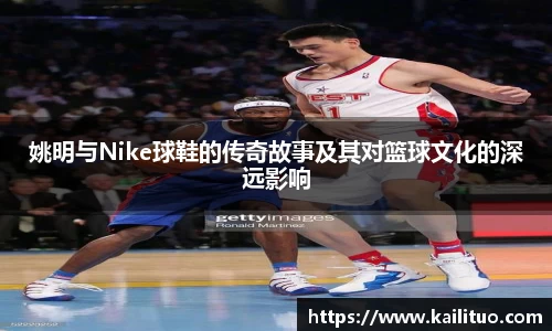 姚明与Nike球鞋的传奇故事及其对篮球文化的深远影响