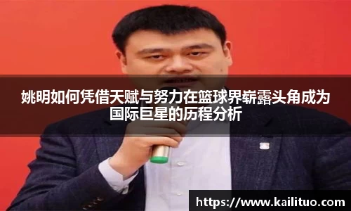 姚明如何凭借天赋与努力在篮球界崭露头角成为国际巨星的历程分析