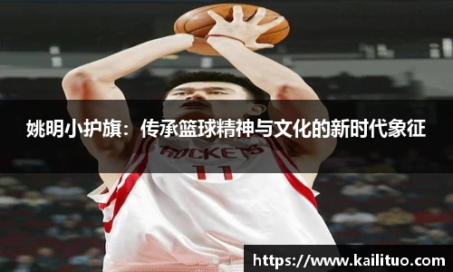 姚明小护旗：传承篮球精神与文化的新时代象征
