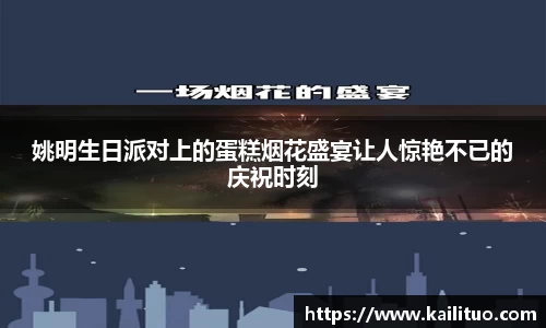姚明生日派对上的蛋糕烟花盛宴让人惊艳不已的庆祝时刻
