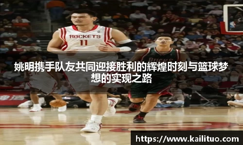 姚明携手队友共同迎接胜利的辉煌时刻与篮球梦想的实现之路