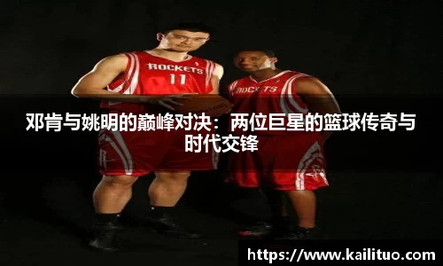 邓肯与姚明的巅峰对决：两位巨星的篮球传奇与时代交锋