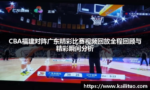 CBA福建对阵广东精彩比赛视频回放全程回顾与精彩瞬间分析