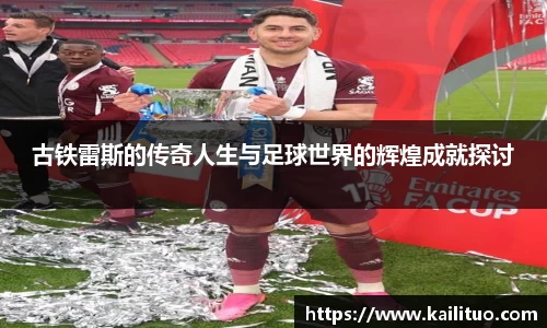 古铁雷斯的传奇人生与足球世界的辉煌成就探讨