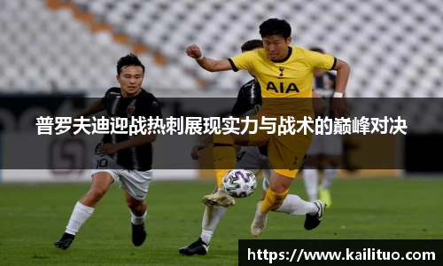 普罗夫迪迎战热刺展现实力与战术的巅峰对决