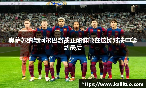 奥萨苏纳与阿尔巴激战正酣谁能在这场对决中笑到最后